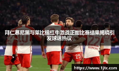 拜仁慕尼黑与莱比锡红牛激战正酣比赛结果揭晓引发球迷热议