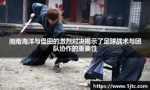湘南海洋与盘田的激烈对决揭示了足球战术与团队协作的重要性